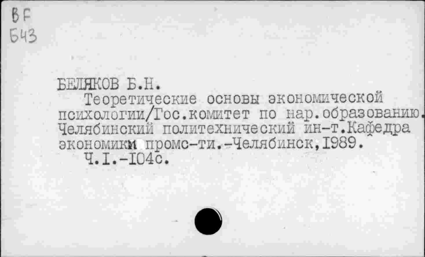 ﻿6Р
643
БЕЛЯКОВ Б.Н.
Теоретические основы экономической психологии/Гос.комитет по нар.образованию. Челябинский политехнический ин-т.Кафедра экономики промс-ти. -Челябинск,1989.
4.1.-104с.